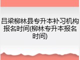 吕梁柳林县专升本补习机构报名时间(柳林专升本报名时间)