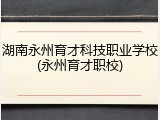湖南永州育才科技职业学校(永州育才职校)