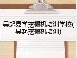 吴起县学挖掘机培训学校(吴起挖掘机培训)