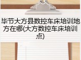 毕节大方县数控车床培训地方在哪(大方数控车床培训点)