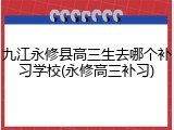 九江永修县高三生去哪个补习学校(永修高三补习)