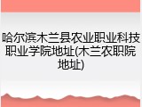哈尔滨木兰县农业职业科技职业学院地址(木兰农职院地址)