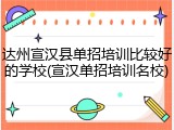 达州宣汉县单招培训比较好的学校(宣汉单招培训名校)
