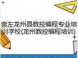 崇左龙州县数控编程专业培训学校(龙州数控编程培训)