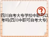 四川自考大专学校中职可以考吗(四川中职可自考大专)