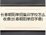长春朝阳单招集训学校怎么收费(长春朝阳单招学费)