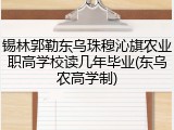 锡林郭勒东乌珠穆沁旗农业职高学校读几年毕业(东乌农高学制)