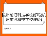 杭州前沿科技学校好吗(杭州前沿科技学校评价)