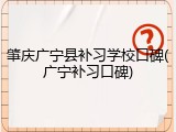 肇庆广宁县补习学校口碑(广宁补习口碑)