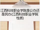 江西科技职业学院是公办还是民办(江西科技职业学院性质)