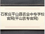 石家庄平山县农业中专学校官网(平山农专官网)