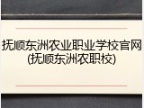 抚顺东洲农业职业学校官网(抚顺东洲农职校)