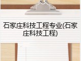 石家庄科技工程专业(石家庄科技工程)