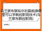 乌兰察布察哈尔右翼前旗哪里可以学数控职高技术(乌兰察布数控职高)