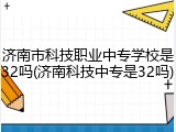 济南市科技职业中专学校是32吗(济南科技中专是32吗)