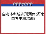 自考本科培训班河南(河南自考本科培训)