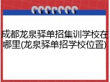 成都龙泉驿单招集训学校在哪里(龙泉驿单招学校位置)