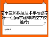 南京建邺数控技术学校哪家好一点(南京建邺数控学校推荐)