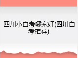 四川小自考哪家好(四川自考推荐)
