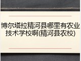 博尔塔拉精河县哪里有农业技术学校啊(精河县农校)