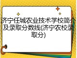 济宁任城农业技术学校简介及录取分数线(济宁农校录取分)