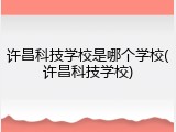 许昌科技学校是哪个学校(许昌科技学校)