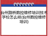 台州路桥数控维修培训技术学校怎么样(台州数控维修培训)