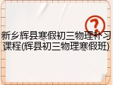 新乡辉县寒假初三物理补习课程(辉县初三物理寒假班)