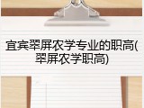 宜宾翠屏农学专业的职高(翠屏农学职高)