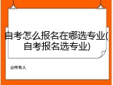 自考怎么报名在哪选专业(自考报名选专业)