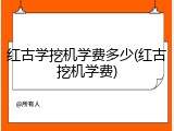 红古学挖机学费多少(红古挖机学费)