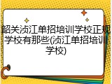 韶关浈江单招培训学校正规学校有那些(浈江单招培训学校)