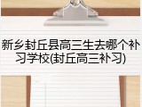 新乡封丘县高三生去哪个补习学校(封丘高三补习)