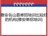 雅安名山县单招培训比较好的机构(雅安单招培训)