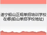 遂宁船山正规单招培训学校在哪(船山单招学校地址)