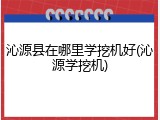 沁源县在哪里学挖机好(沁源学挖机)