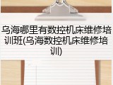 乌海哪里有数控机床维修培训班(乌海数控机床维修培训)