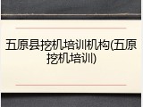 五原县挖机培训机构(五原挖机培训)
