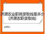 济源农业职高录取线是多少(济源农职录取线)