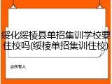 绥化绥棱县单招集训学校要住校吗(绥棱单招集训住校)