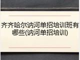 齐齐哈尔讷河单招培训班有哪些(讷河单招培训)