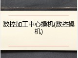 数控加工中心操机(数控操机)