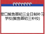 营口鲅鱼圈初三全日制补习学校(鲅鱼圈初三补校)
