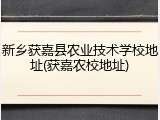 新乡获嘉县农业技术学校地址(获嘉农校地址)