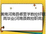 黄南河南县哪里学数控好职高毕业(河南县数控职高)