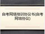 自考网络培训协议书(自考网培协议)
