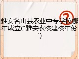 雅安名山县农业中专学校哪年成立("雅安农校建校年份")