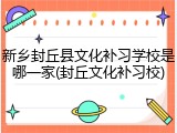 新乡封丘县文化补习学校是哪一家(封丘文化补习校)
