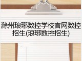 滁州琅琊数控学校官网数控招生(琅琊数控招生)
