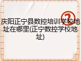 庆阳正宁县数控培训学校地址在哪里(正宁数控学校地址)